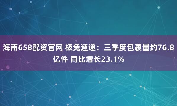 海南658配资官网 极兔速递：三季度包裹量约76.8亿件 同比增长23.1%