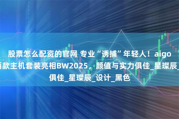 股票怎么配资的官网 专业“诱捕”年轻人!aigo爱国者携两款主机套装亮相BW2025,颜值与实力俱佳_星璨辰_设计_黑色
