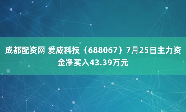 成都配资网 爱威科技（688067）7月25日主力资金净买入43.39万元