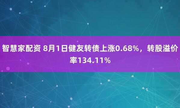 智慧家配资 8月1日健友转债上涨0.68%，转股溢价率134.11%