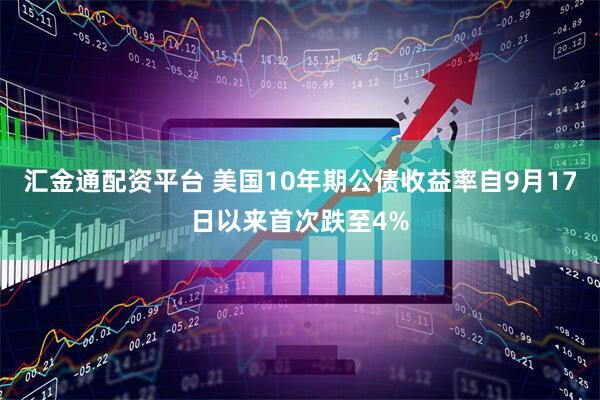 汇金通配资平台 美国10年期公债收益率自9月17日以来首次跌至4%