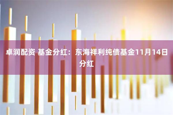 卓润配资 基金分红:东海祥利纯债基金11月14日分红