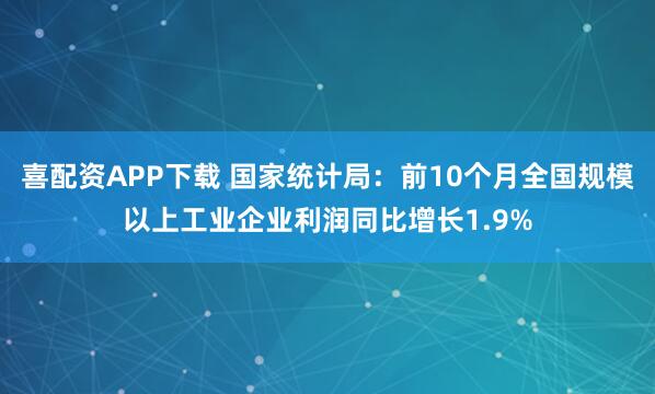喜配资APP下载 国家统计局：前10个月全国规模以上工业企业利润同比增长1.9%